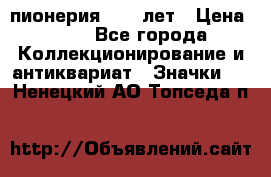 1.1) пионерия : 50 лет › Цена ­ 90 - Все города Коллекционирование и антиквариат » Значки   . Ненецкий АО,Топседа п.